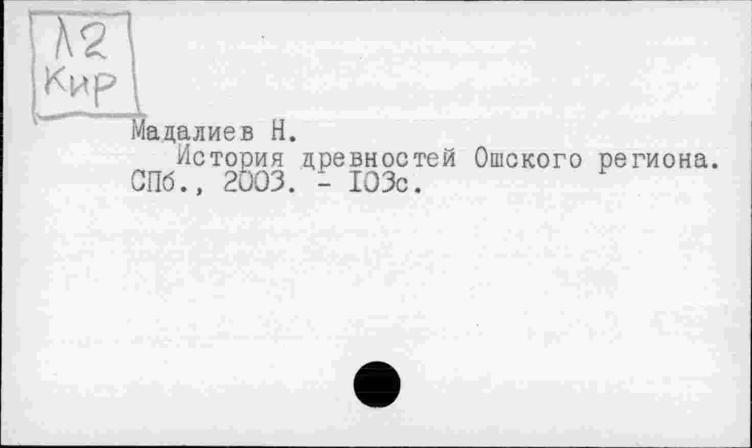 ﻿Мадалиев H.
История древностей Ошского региона. СПб., 2003. - 103с.